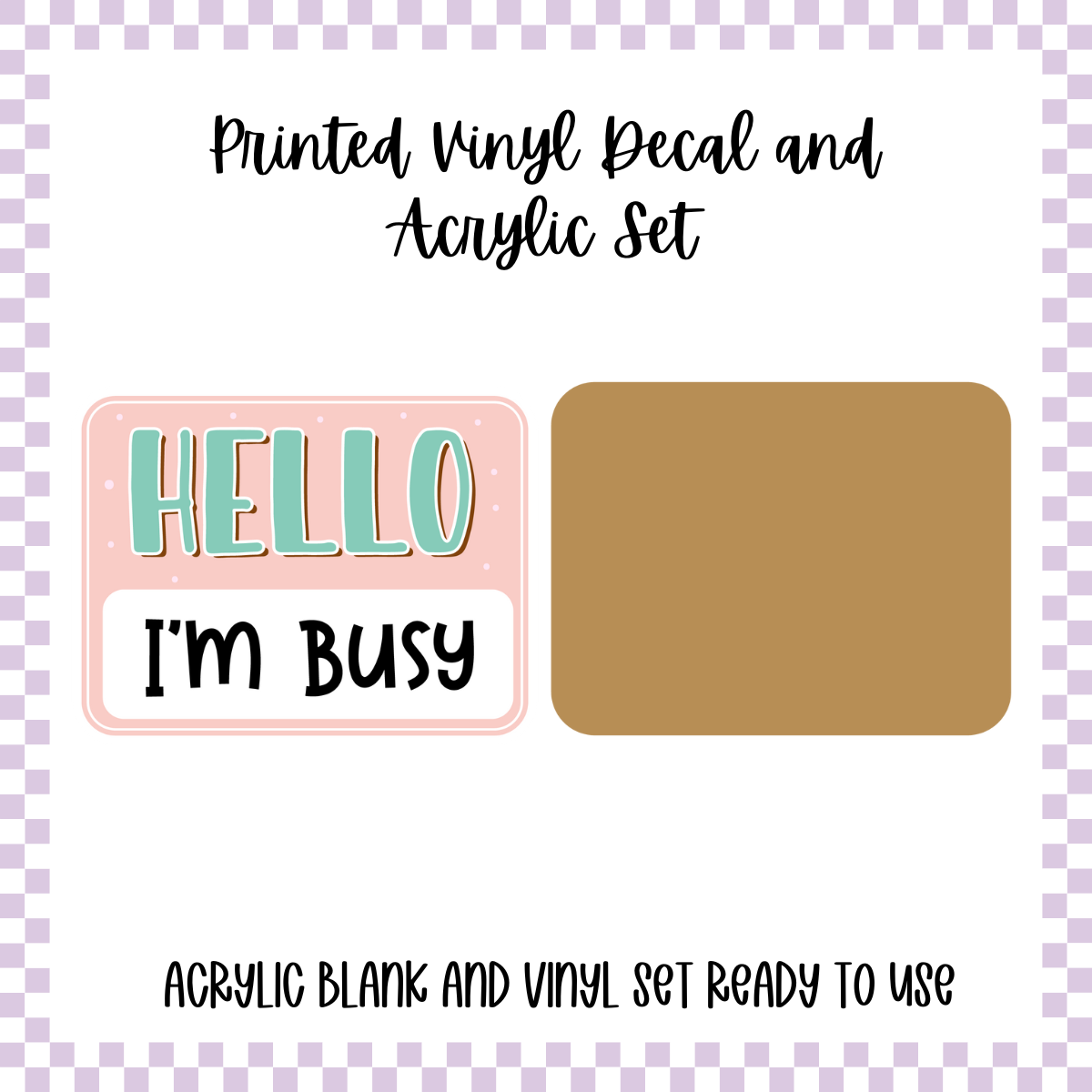Printed Vinyl and Acrylic Set - Hello I'm - Busy