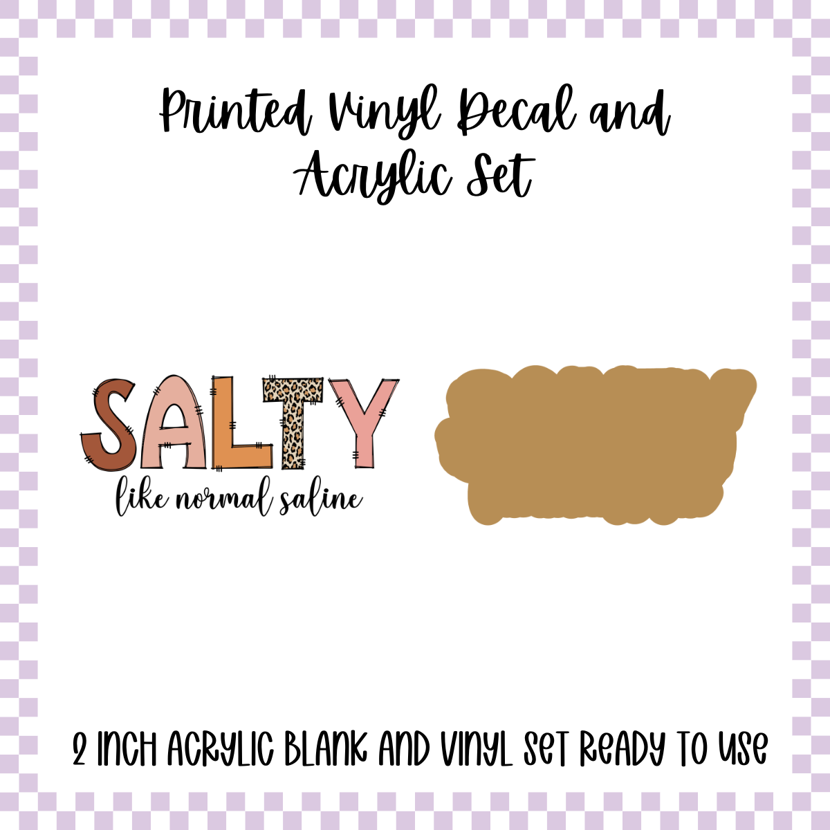 Printed Vinyl and Acrylic Set - Salty Like Normal Saline