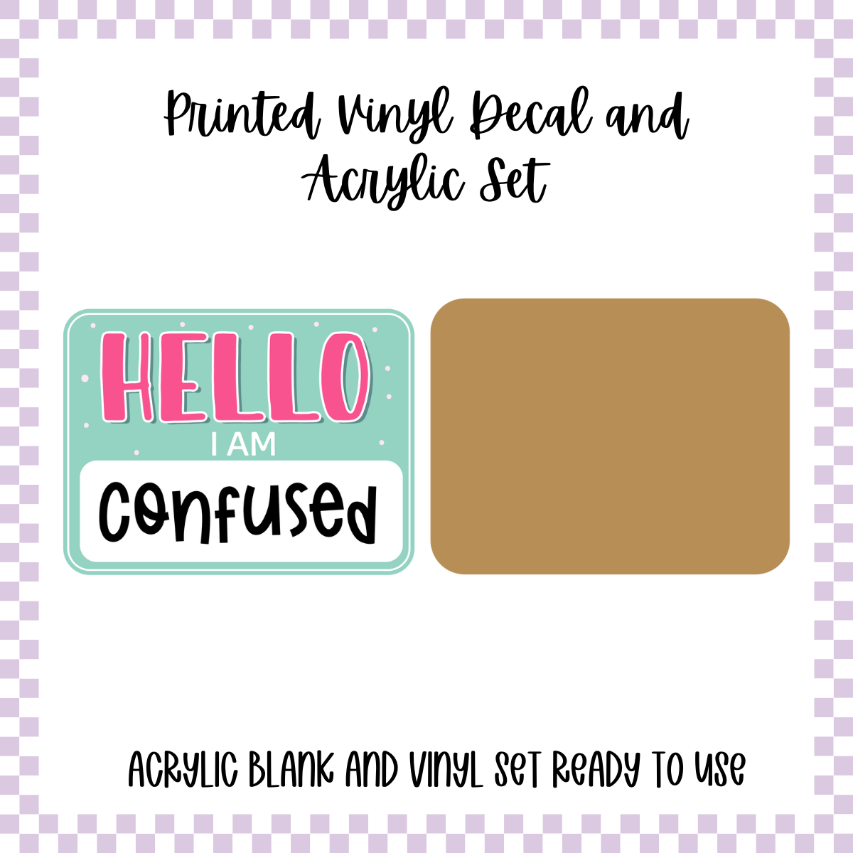 Printed Vinyl and Acrylic Set - Hello I'm - Confused